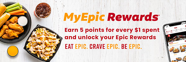 MyEpic Rewards. Earn 5 points for every $1 spent and unlock your Epic Rewards. EAT EPIC. CRAVE EPIC. BE EPIC.
