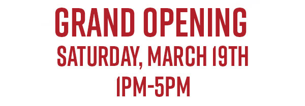 Grand Opening - Saturday, March 19th - 1pm-5pm