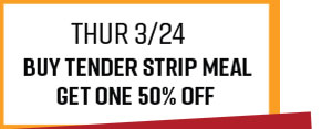 Thur 3/24 - Buy Tender Strip Meal Get One 50% Off