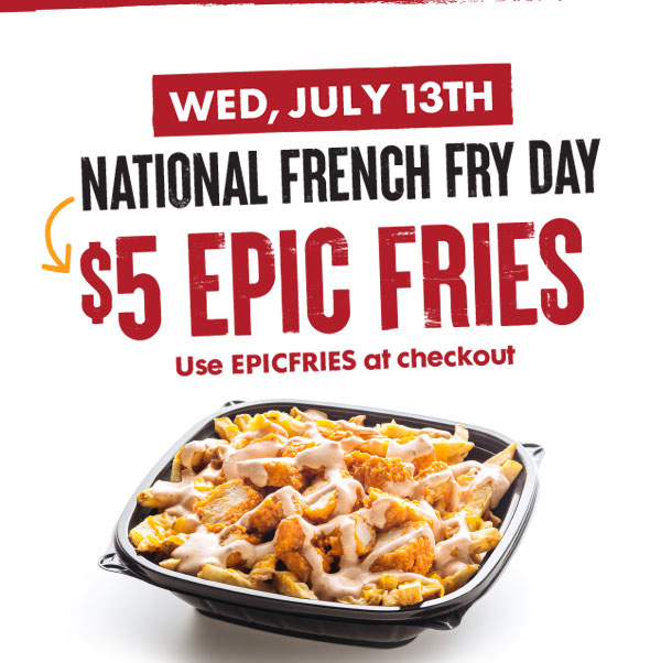 Wed, July 13th - National French Fry Day - $5 Epic Fries - Use EPICFRIES at checkout