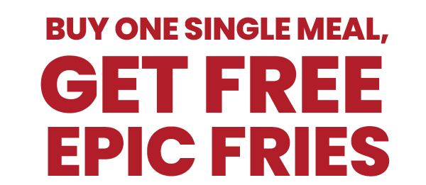 Buy One Single Meal, Get Free Epic Fries