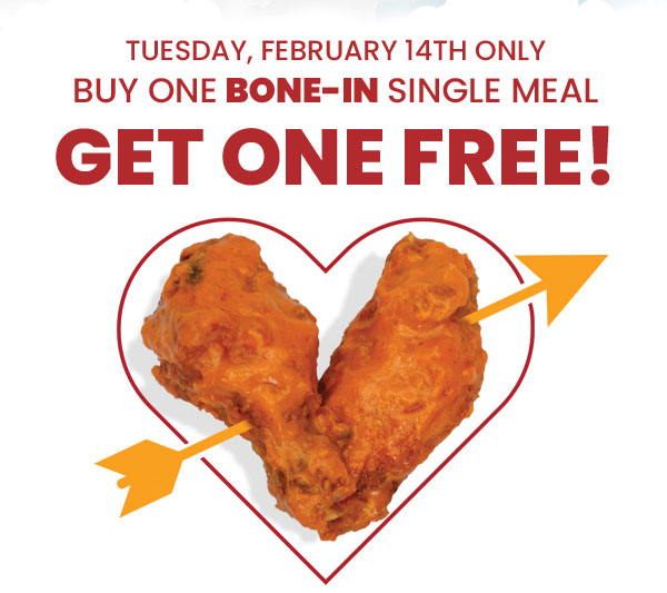 Tuesday, February 14th only. Buy One Bone-In Single Meal, Get One Free!