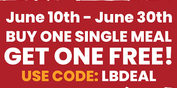 June 10th - June 30th. Buy One Single Meal, Get One Free! Use code: LBDEAL