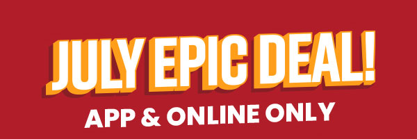 July Epic Deal! App & Online Only